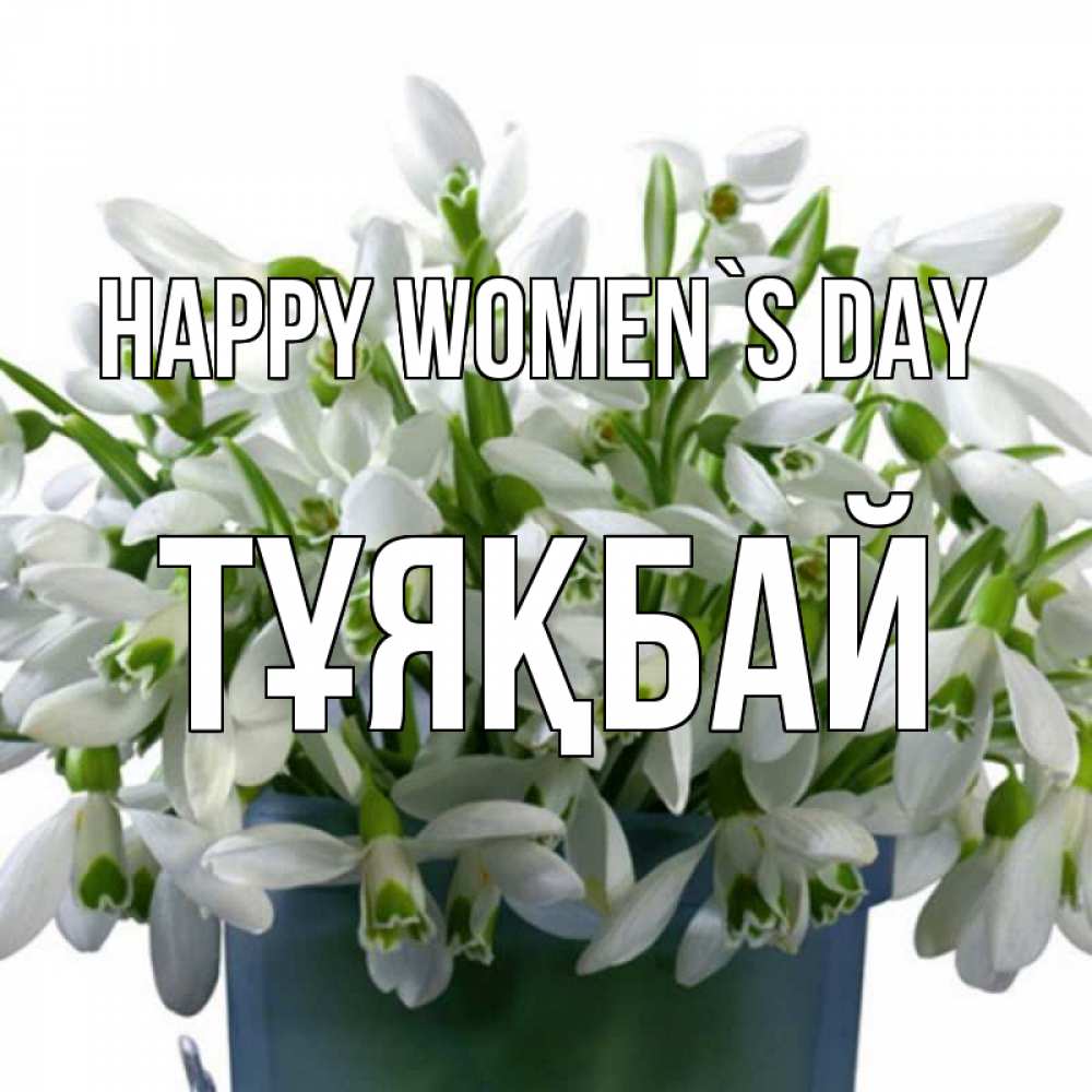Greetings card с именем, ТҰЯҚБАЙ happy women`s day цветы к международному женскому дню Greetings with text for free download 